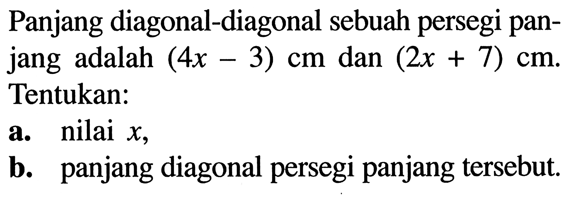 Panjang diagonal-diagonal sebuah persegi panjang adalah (4x-3) cm dan (2x+7) cm. Tentukan: a. nilai  x, b. panjang diagonal persegi panjang tersebut.