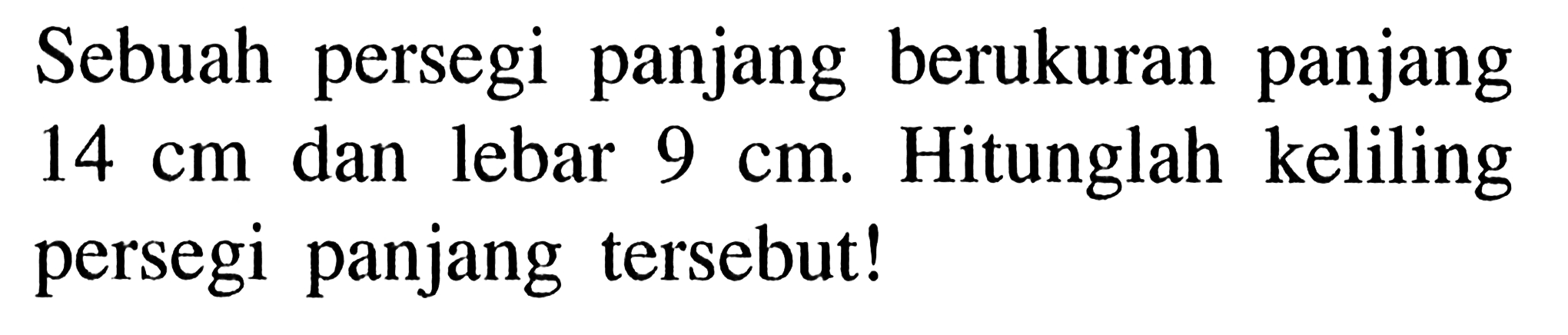 Sebuah persegi panjang berukuran panjang 14 cm dan lebar 9 cm. Hitunglah keliling persegi panjang tersebut!