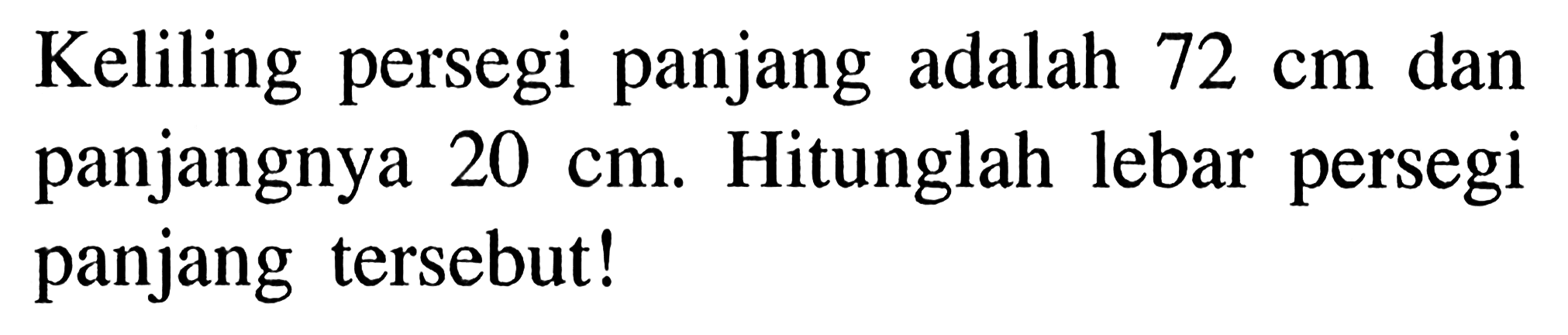 Keliling persegi panjang adalah 72 cm dan panjangnya 20 cm. Hitunglah lebar persegi panjang tersebut!