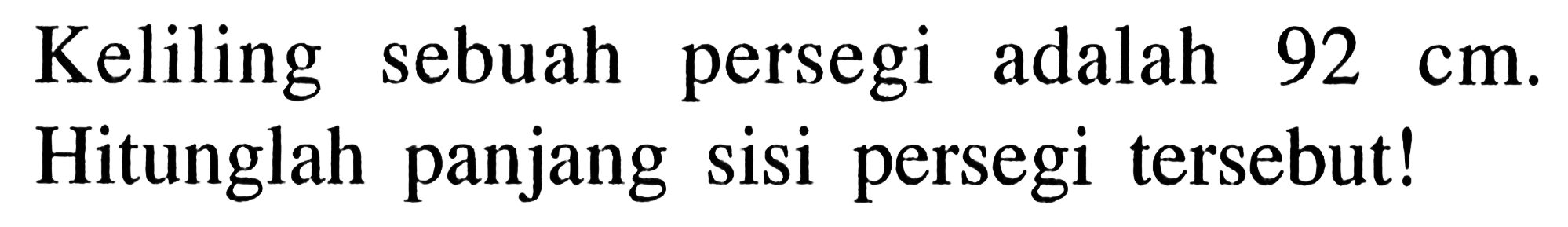 Keliling sebuah persegi adalah 92 cm. Hitunglah panjang sisi persegi tersebut!