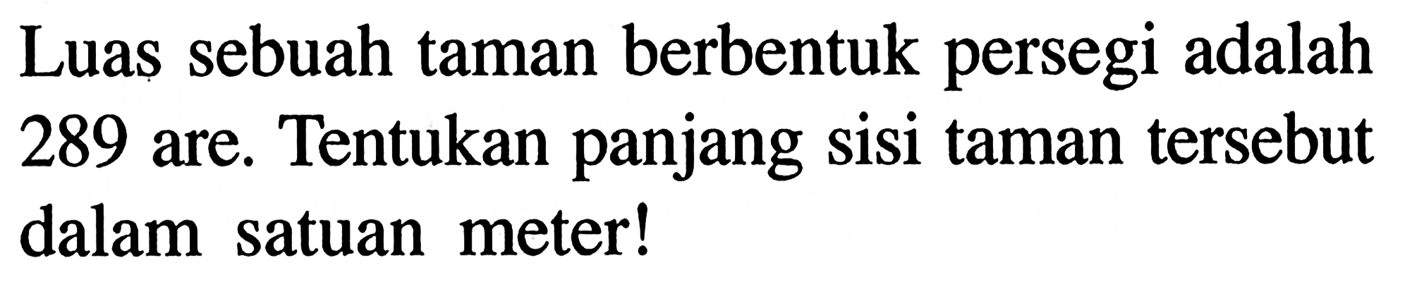 Luas sebuah taman berbentuk persegi adalah 289 are. Tentukan panjang sisi taman tersebut dalam satuan meter!