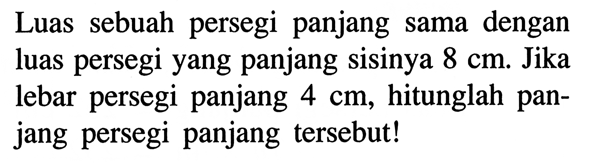 Luas sebuah persegi panjang sama dengan luas persegi yang panjang sisinya 8 cm. Jika lebar persegi panjang 4 cm, hitunglah panjang persegi panjang tersebut!