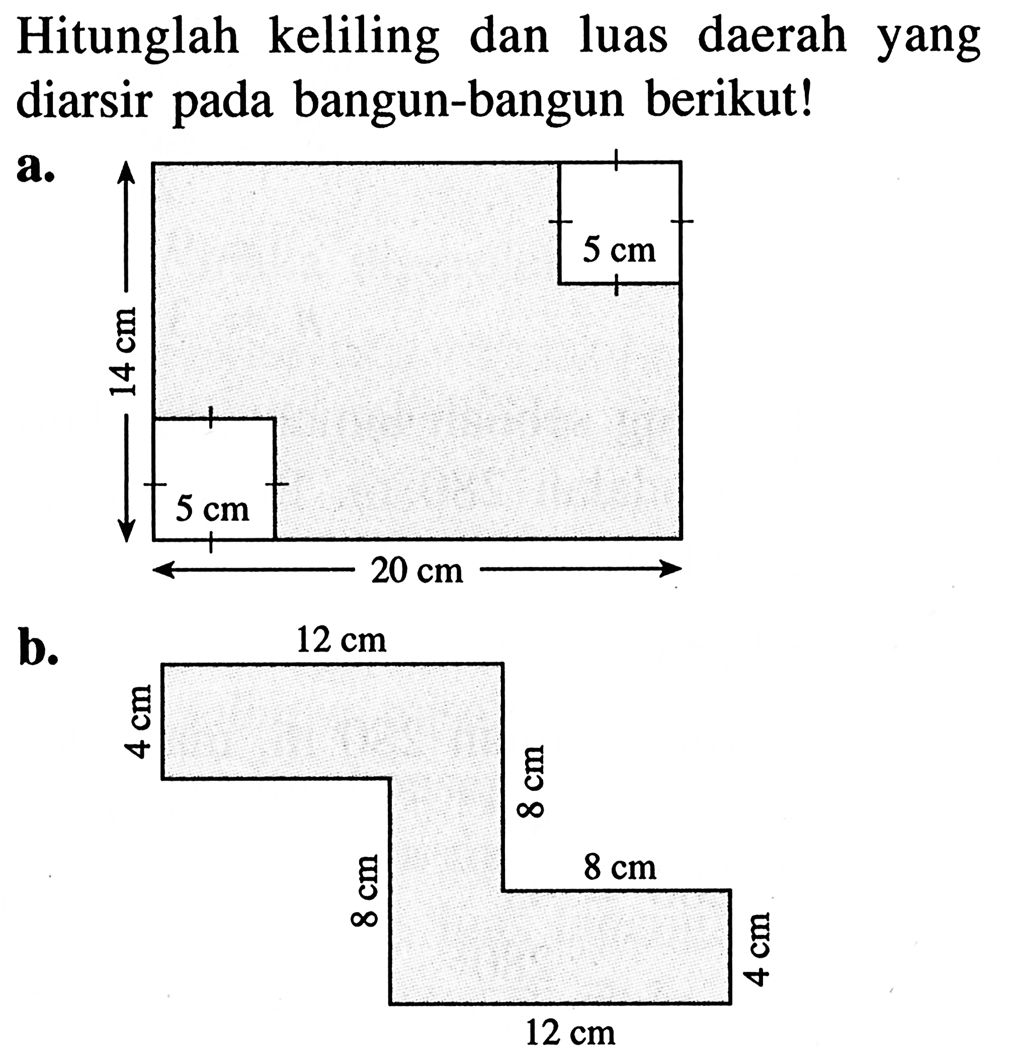 Hitunglah keliling dan luas daerah yang diarsir pada bangun-bangun berikut!a. 14 cm 5 cm 20 cm 5 cm b. 4 cm 12 cm 8 cm 8 cm 8 cm 12 cm 4 cm