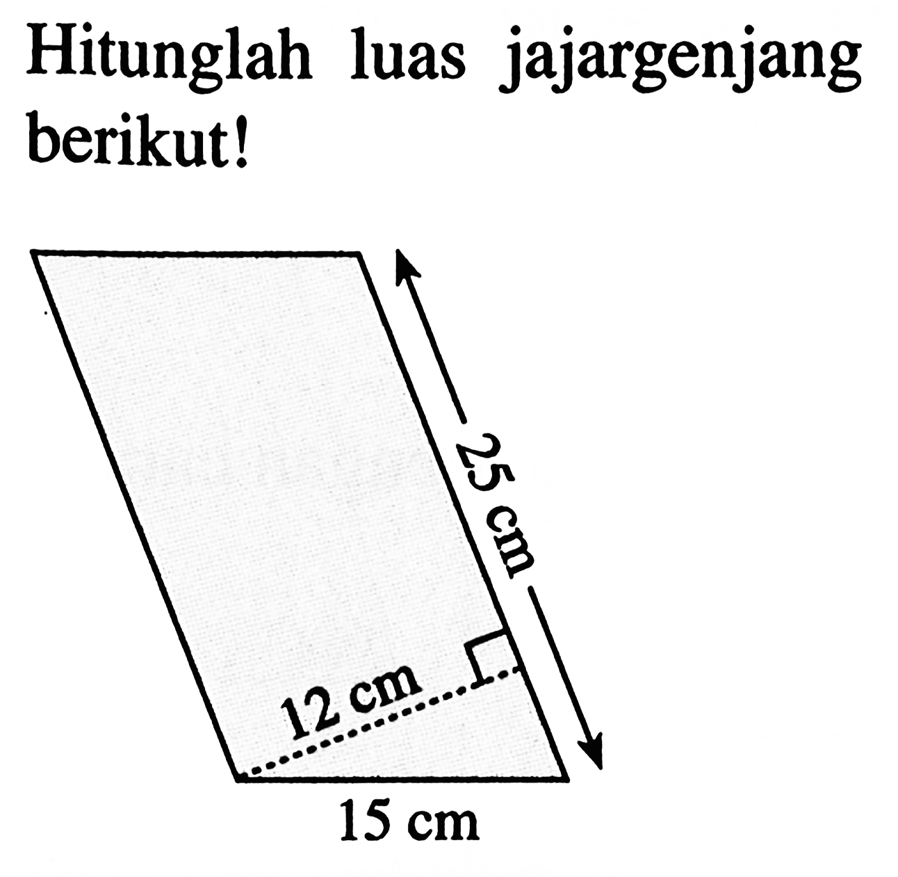 Hitunglah luas jajargenjang berikut! 25 cm 12 cm 15 cm