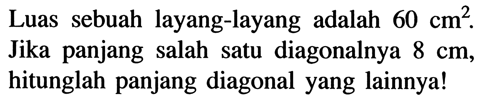 Luas sebuah layang-layang adalah  60 cm^2 . Jika panjang salah satu diagonalnya  8 cm , hitunglah panjang diagonal yang lainnya!