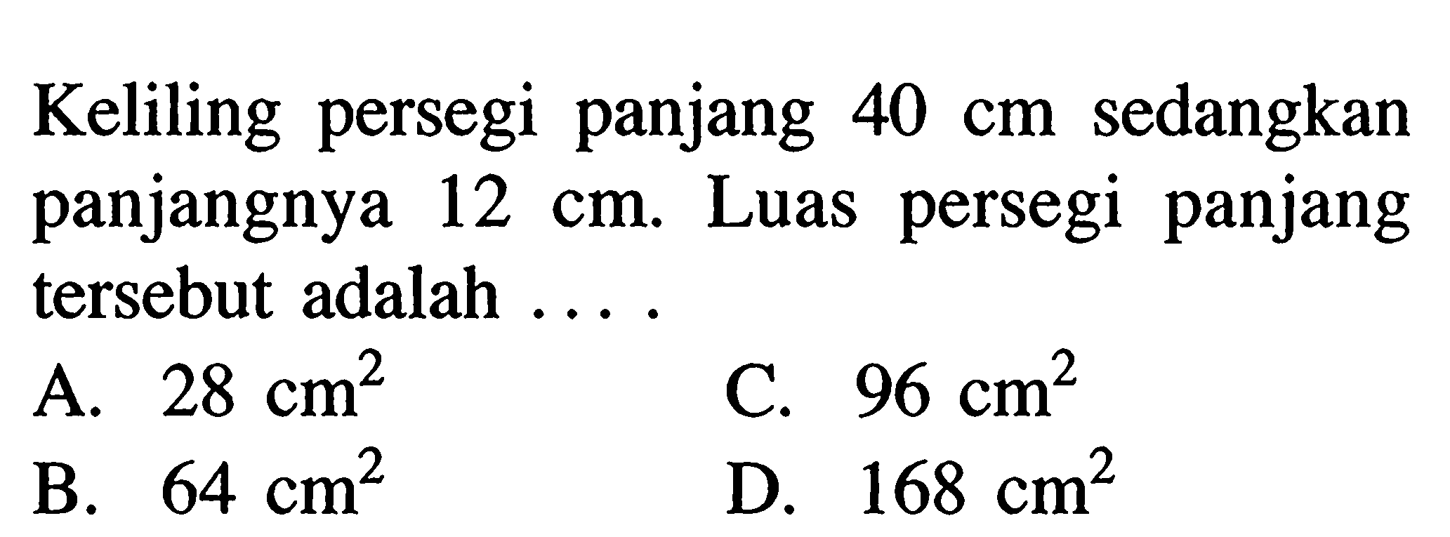 Keliling persegi panjang  40 cm  sedangkan panjangnya  12 cm . Luas persegi panjang tersebut adalah ...