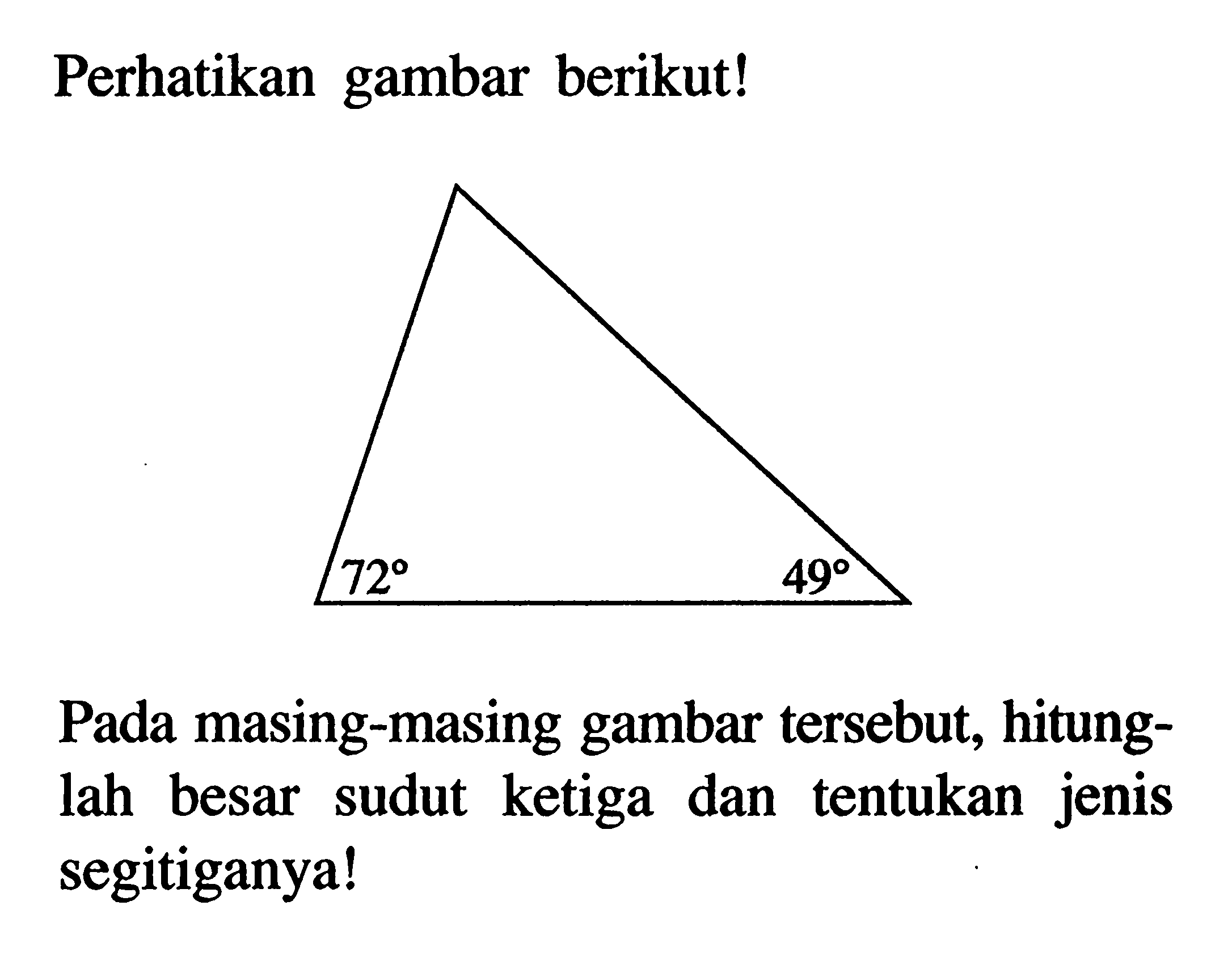 Perhatikan gambar berikut!72 49Pada masing-masing gambar   tersebut, hitunglah besar sudut ke tiga dan tentukan jenis segitiganya!