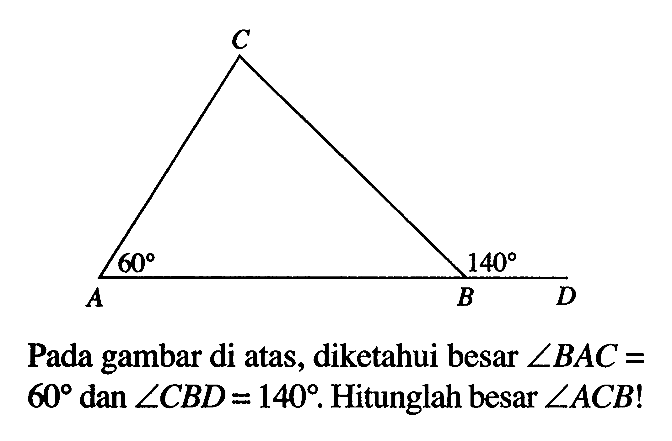 Pada gambar di atas, diketahui besar sudut BAC=60 dan sudut CBD=140. Hitunglah besar sudut ACB ! 