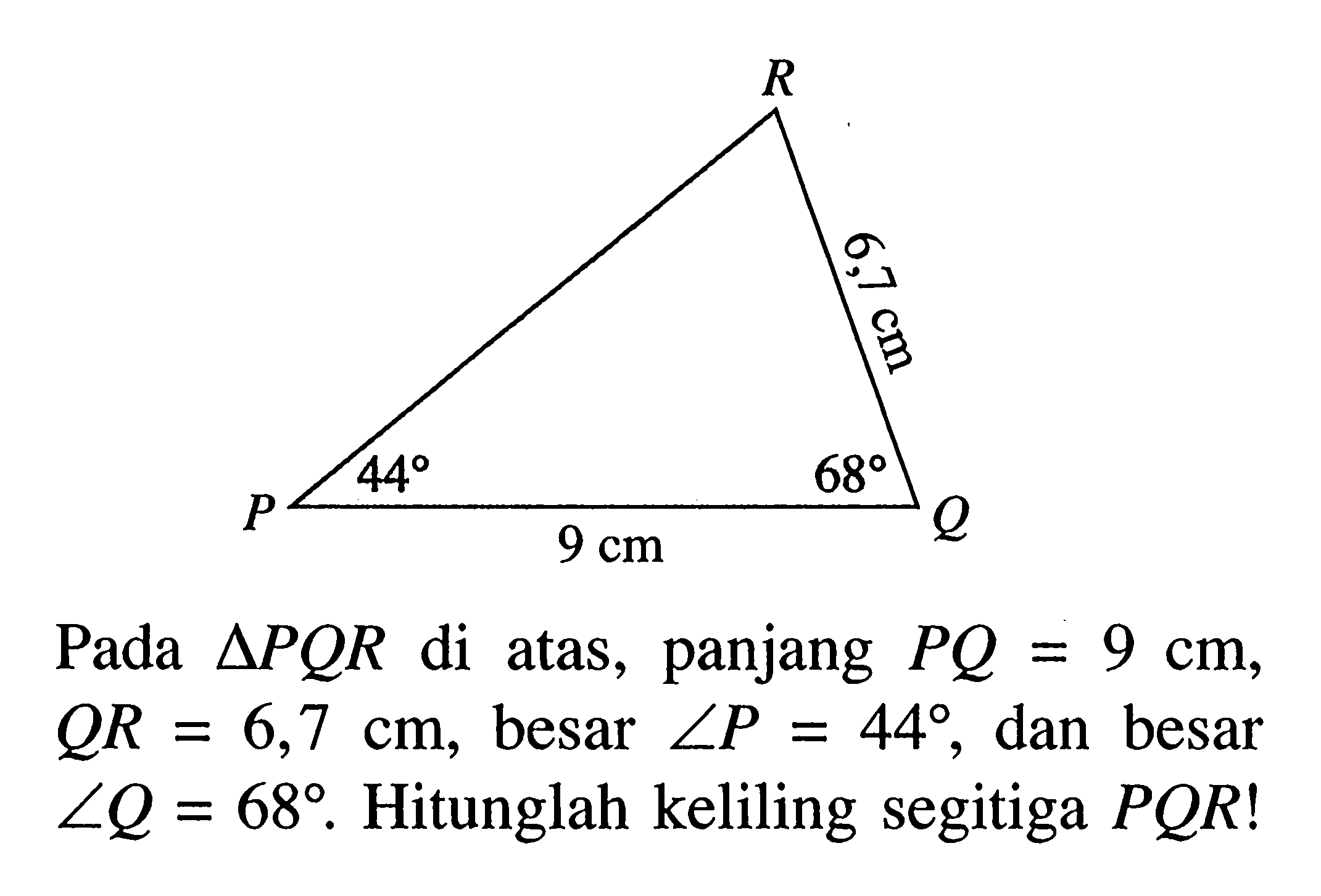 Pada segitiga PQR di atas, panjang PQ=9 cm, QR=6,7 cm, besar  sudut P=44, dan besar sudut Q=68. Hitunglah keliling segitiga PQR! 