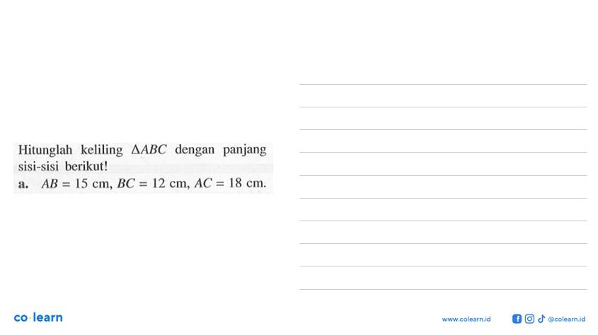 Hitunglah keliling  segitiga ABC dengan panjang sisi-sisi berikut!a. AB=15 cm, BC=12 cm, AC=18 cm.