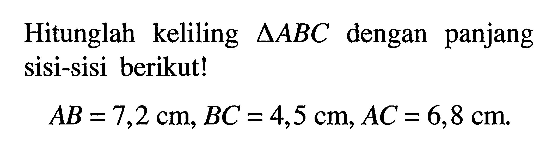 Hitunglah keliling  segitiga ABC  dengan panjang sisi-sisi berikut!
AB=7,2 cm, BC=4,5 cm, AC=6,8 cm