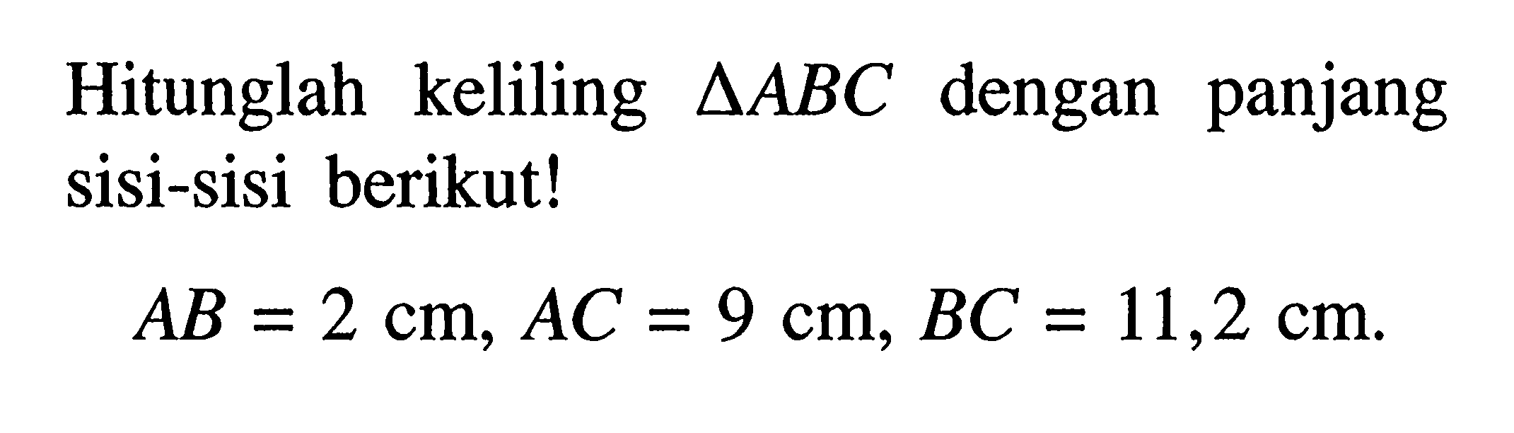 Hitunglah keliling segitiga ABC dengan panjang sisi-sisi berikut! AB=2 cm, AC=9 cm, BC=11,2 cm.