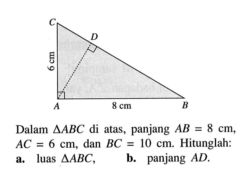 6 cm 8 cm Dalam segitiga ABC di atas, panjang AB=8 cm, AC=6 cm, dan BC=10 cm. Hitunglah: a. luas segitiga ABC, b. panjang AD.
