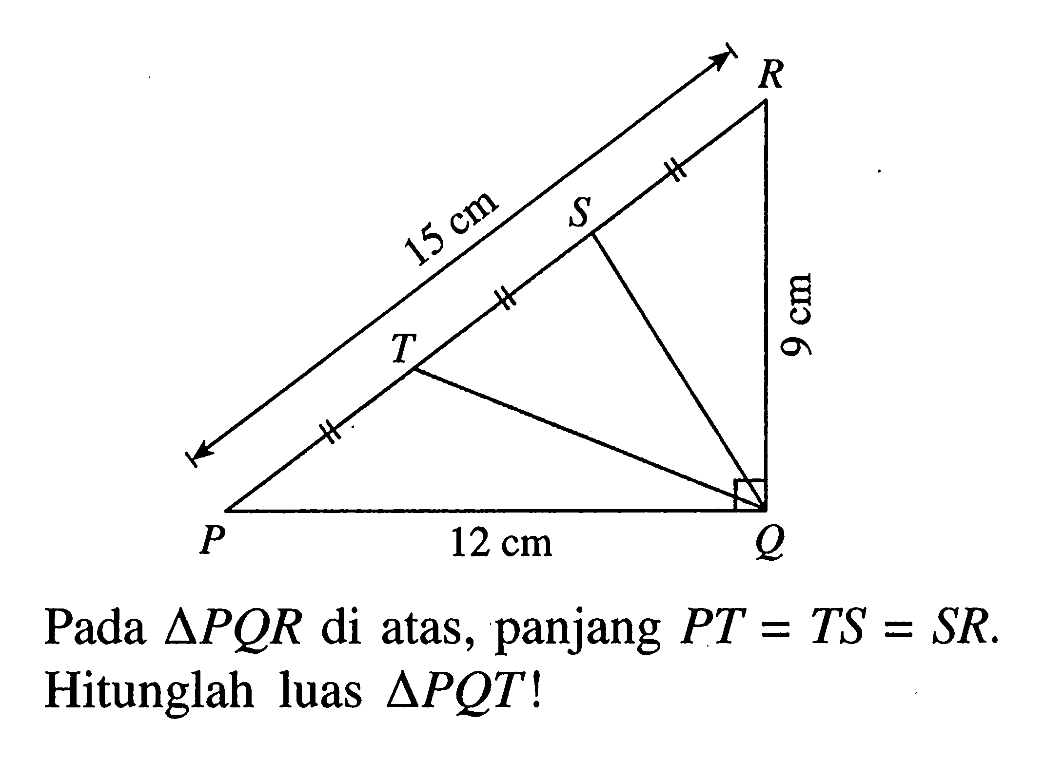 15 cm 9 cm 12 cm Pada segitiga PQR di atas, panjang PT=TS=SR. Hitunglah luas segitiga PQT!