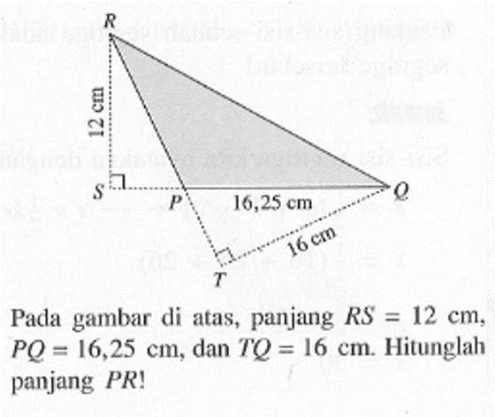 Pada gambar di atas, panjang RS=12 cm, PQ=16,25 cm, dan TQ=16 cm. Hitunglah panjang PR! 