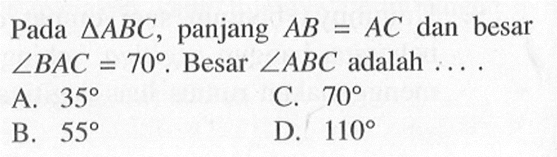 Pada segitiga ABC, panjang AB=AC dan besar sudut BAC=70. Besar sudut ABC adalah ... .