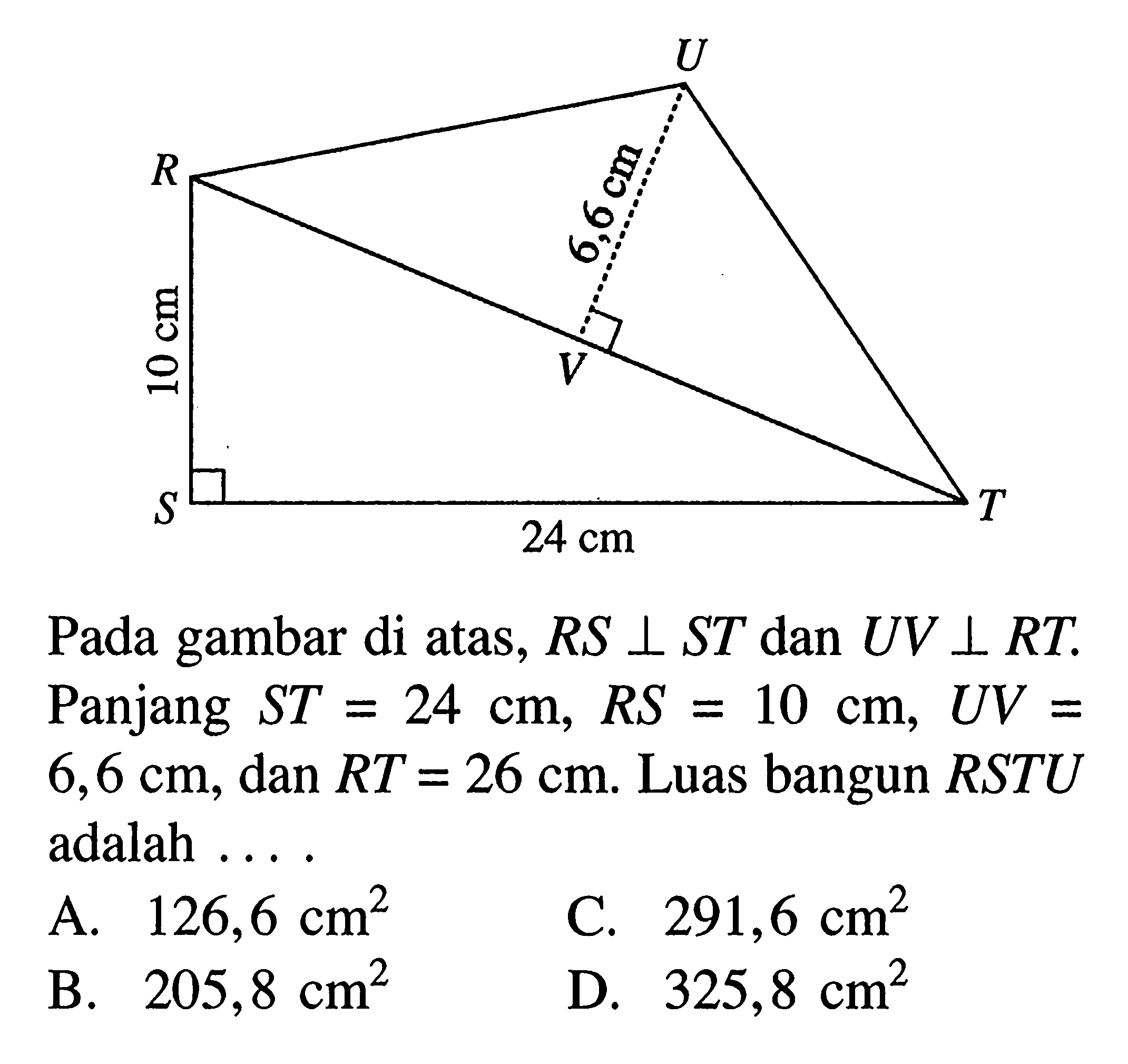 Pada gambar di atas, RS tegak lurus ST dan UV tegak lurus RT. Panjang ST=24 cm, RS=10 cm, UV=6,6 cm, dan RT=26 cm. Luas bangun RSTU adalah  ... .