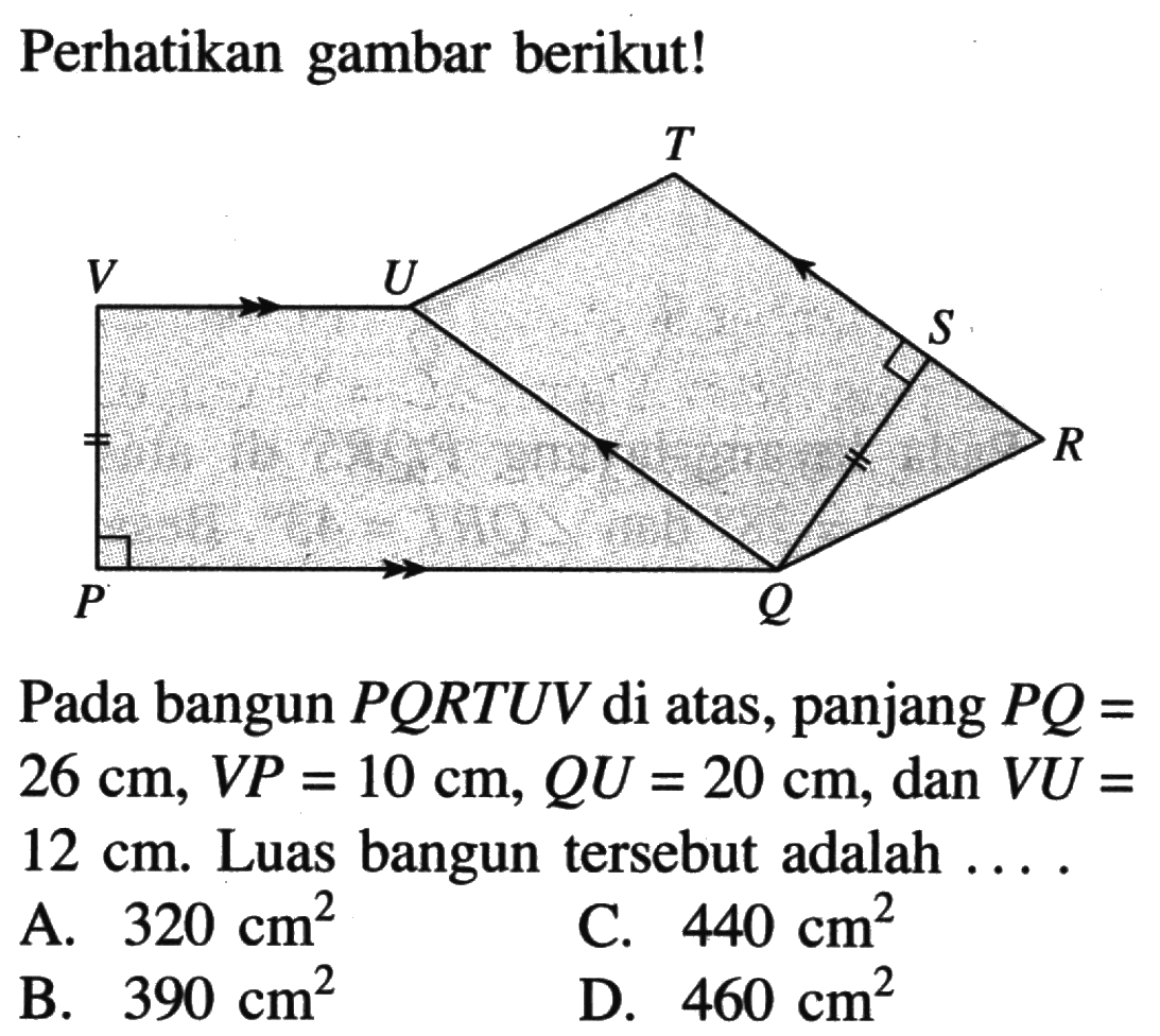 Perhatikan gambar berikut!Pada bangun  PQRTUV di atas, panjang  PQ= 26 cm, VP=10 cm, QU=20 cm, dan  VU=12 cm. Luas bangun tersebut adalah ....