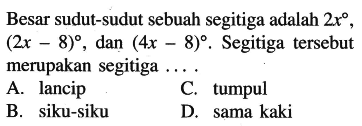 Besar sudut-sudut sebuah segitiga adalah 2x, 2x-8, dan 4x-8. Segitiga tersebut merupakan segitiga  .... .