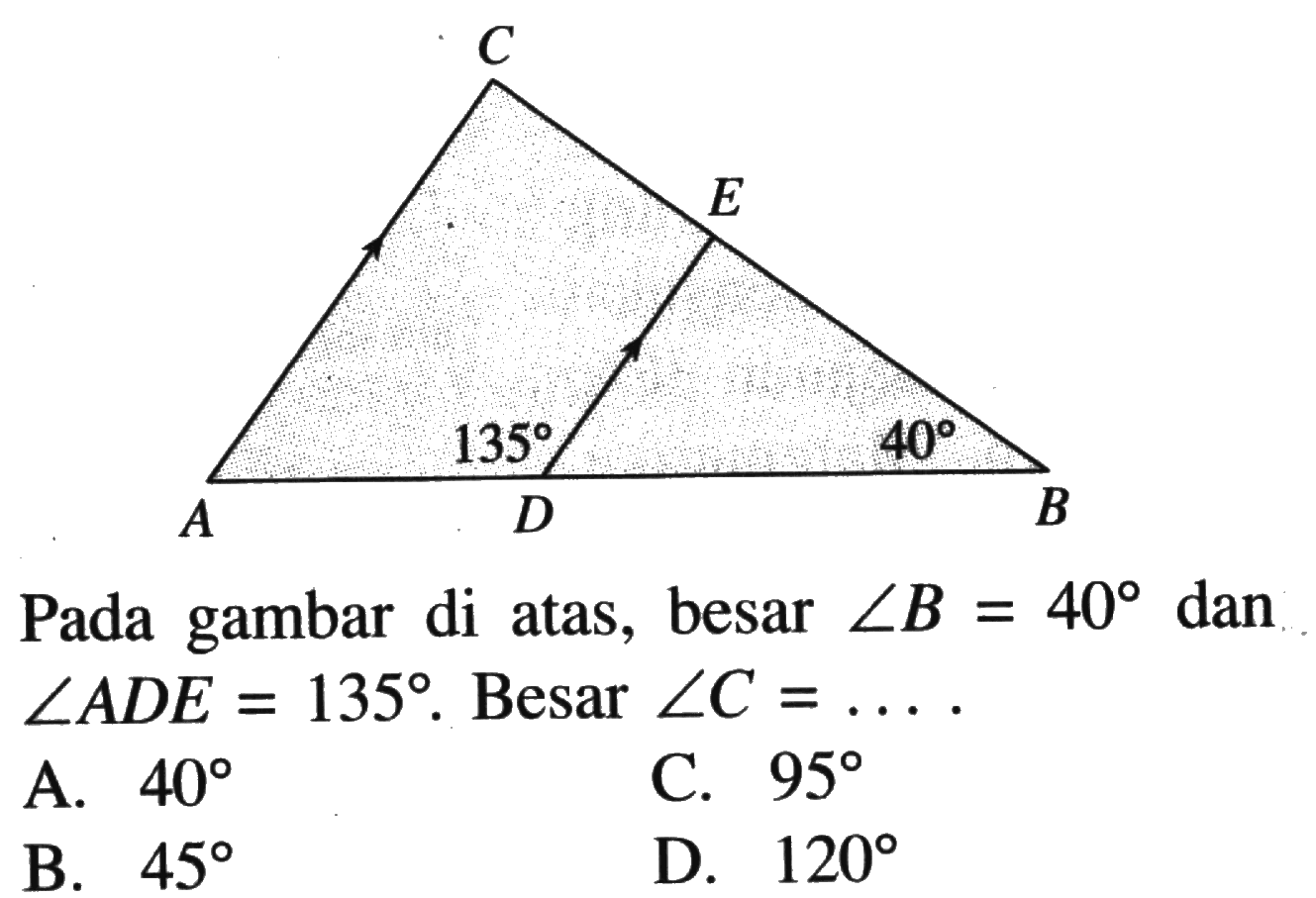 Pada gambar di atas, besar  sudut B=40  dan  sudut ADE=135 .  Besar  sudut C=... 