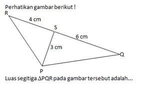 Perhatikan gambar berikut!P Q R S 4cm 6 cm 3 cmLuas segitiga PQR pada gambar tersebut adalah ...