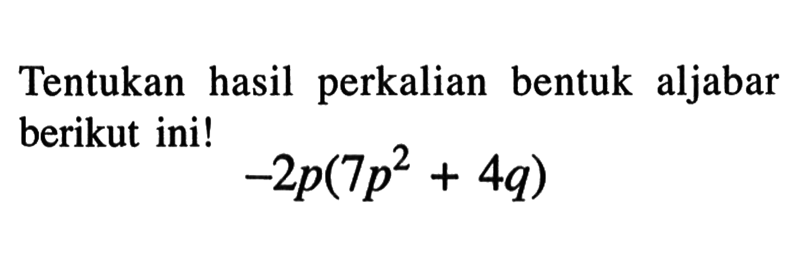 Tentukan hasil perkalian bentuk aljabar berikut inil -2p(7p^2 + 4q)