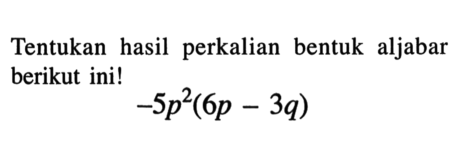 Tentukan hasil perkalian bentuk aljabar berikut ini! -5p^2 ( 6p - 3q )