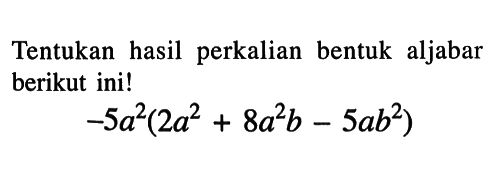 Tentukan hasil perkalian bentuk aljabar berikut ini! -5a^2 (2a^2 +8a^2b -5ab^2)