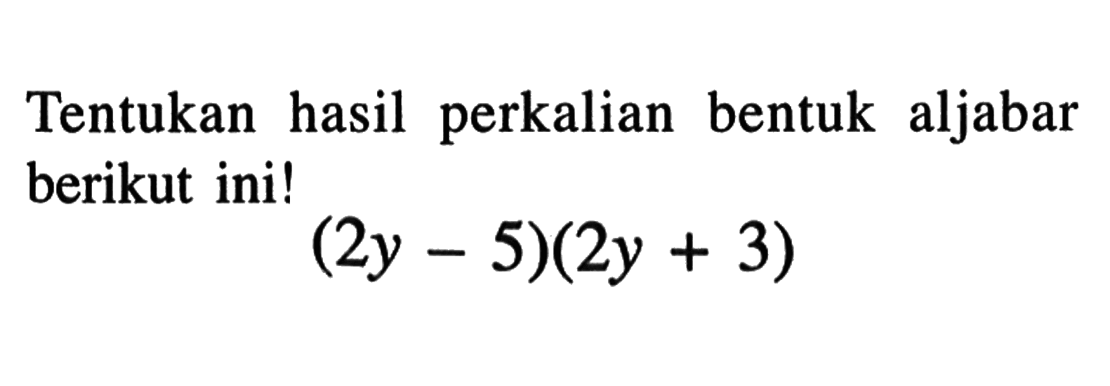 Tentukan hasil perkalian bentuk aljabar berikut ini! (2y-5)(2y+3)