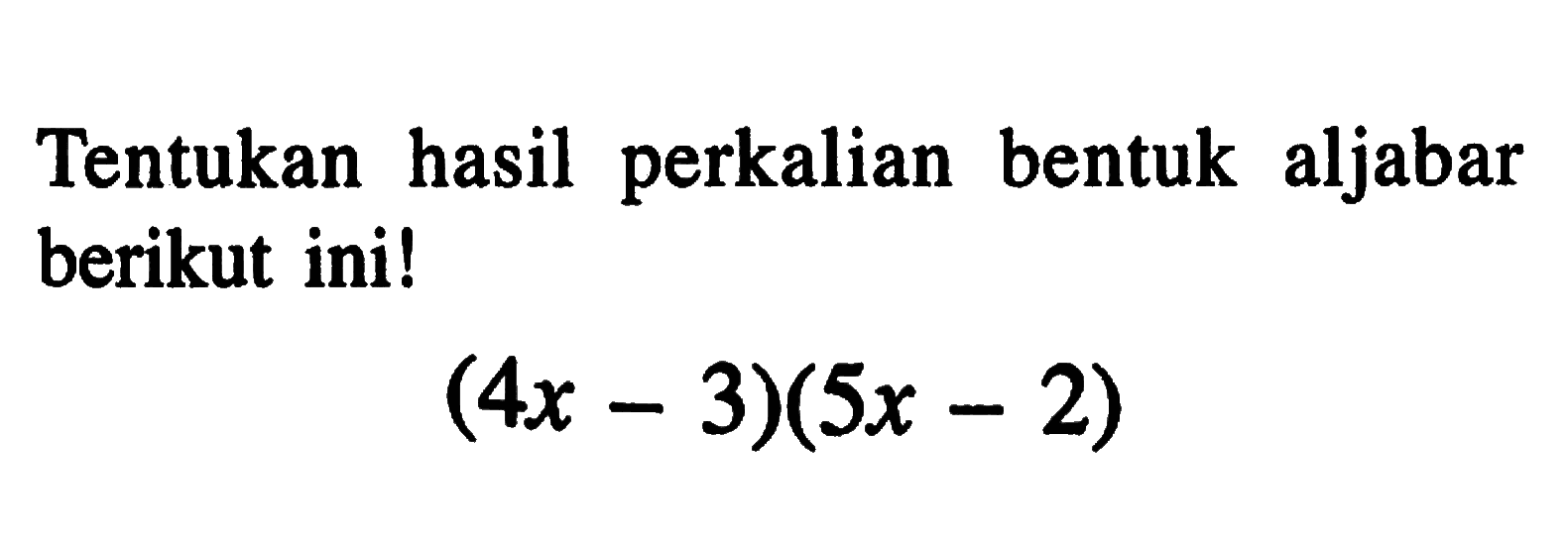 Tentukan hasil perkalian bentuk aljabar berikut ini! (4x - 3) (5x - 2)