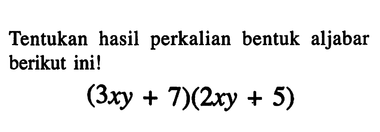 hasil perkalian Tentukan bentuk aljabar berikut ini! (3xy + 7)(2xy + 5)