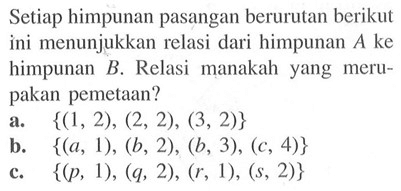 Setiap himpunan pasangan berurutan berikut ini menunjukkan relasi dari himpunan A ke himpunan B. Relasi manakah  yang meru-pakan pemetaan?