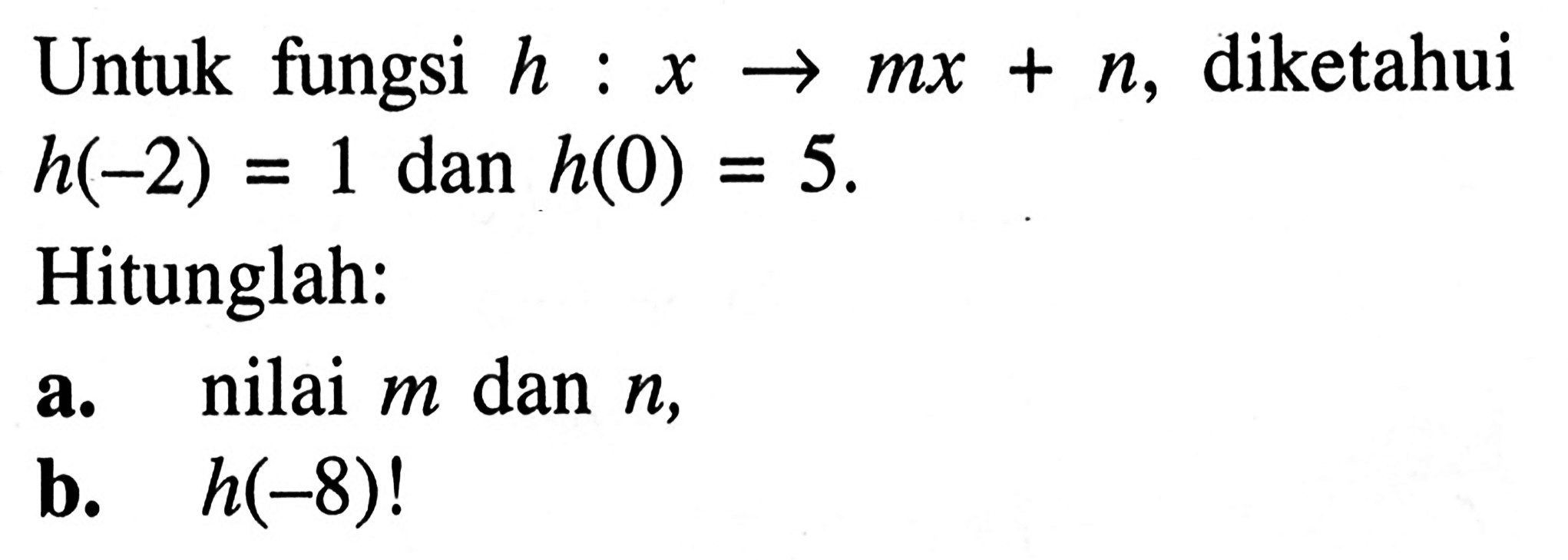 Untuk fungsi h : x -> mx + n, diketahui h(-2) = 1 dan h(0) = 5. Hitunglah : a. nilai m dan n, b. h(-8) !