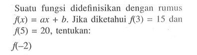 Suatu fungsi  didefinisikan dengan rumus f(x) = ax + b. Jika diketahui f(3) = 15 dan f(5) = 20, tentukan: f(-2)