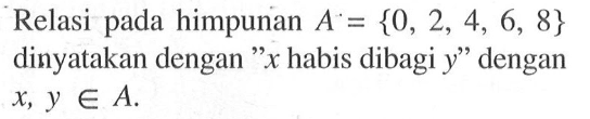 Relasi pada himpunan A = {0, 2, 4, 6, 8} dinyatakan dengan "x habis dibagi y" dengan x, y e A.