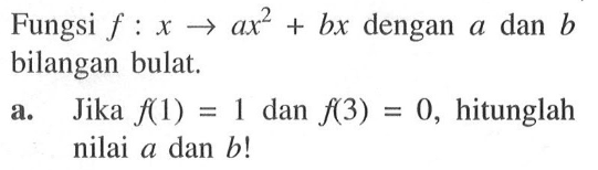 Fungsi f : x -> ax^2 + bx dengan a dan b bilangan bulat. a. Jika f(1) = 1 dan f(3) = 0, hitunglah nilai a dan b!