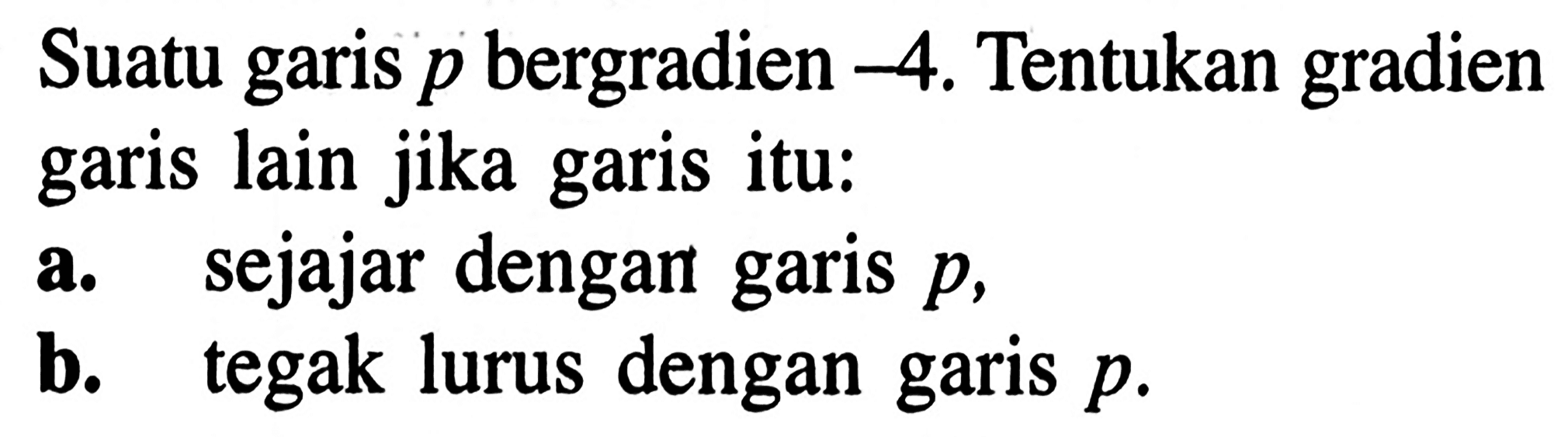 Suatu garis p bergradien - 4, Tentukan gradien lain jika garis itu: a.garis sejajar dengan garis p b. tegak lurus dengan garis p