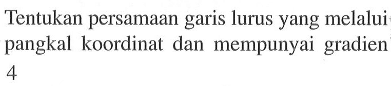 Tentukan persamaan garis lurus yang melalui pangkal koordinat dan mempunyai gradien 4