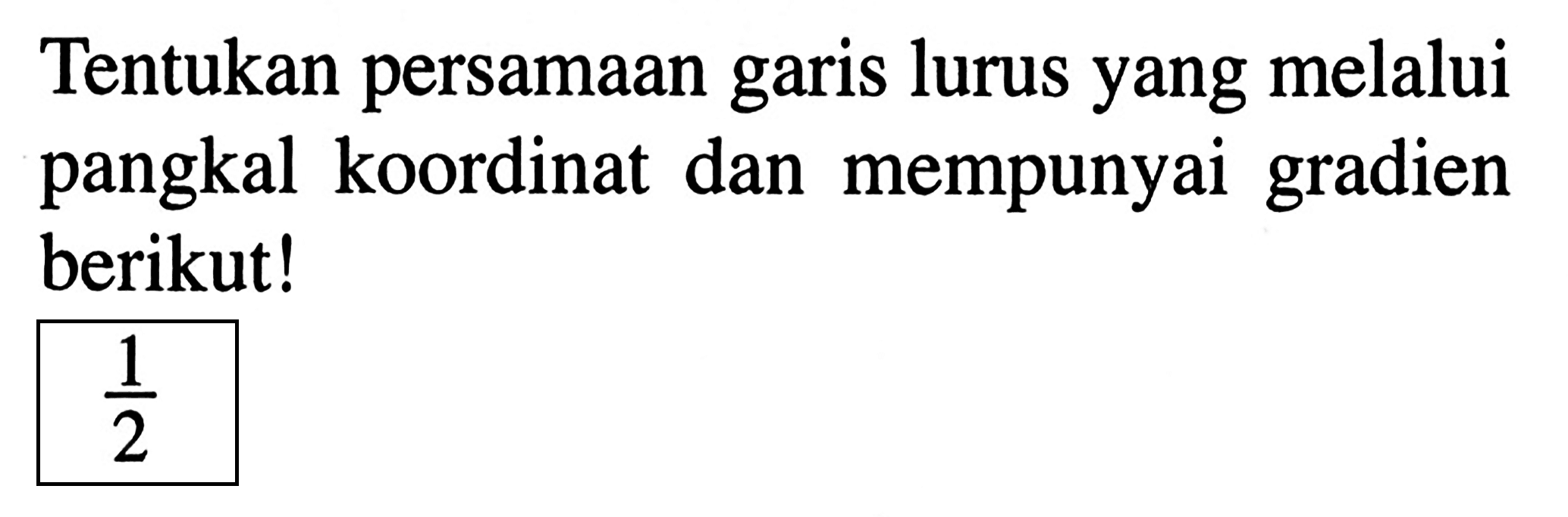 Tentukan persamaan garis lurus yang melalui pangkal koordinat dan mempunyai gradien berikut! 1/2