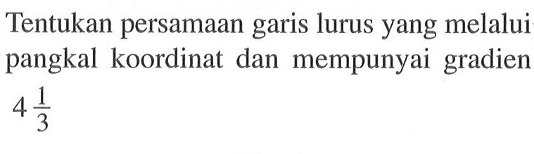 Tentukan persamaan garis lurus yang melalui pangkal koordinat dan mempunyai gradien 4 1/3