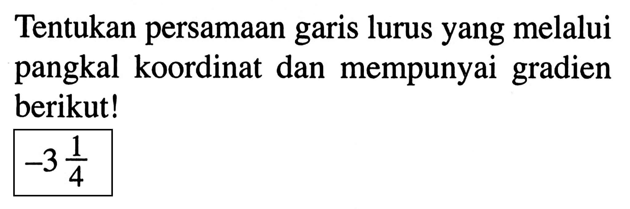 Tentukan persamaan lurus yang melalui garis pangkal koordinat dan mempunyai gradien berikut! -3 1/4