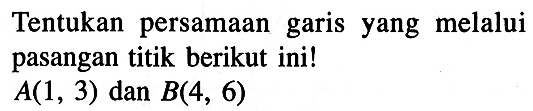 Tentukan persamaan garis melalui yang pasangan titik berikut ini! A(1, 3) dan B(4, 6)