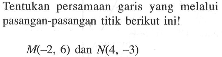 Tentukan persamaan garis yang melalui pasangan-pasangan titik berikut ini! M(-2, 6) dan N(4, -3)