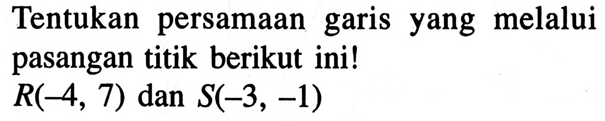 Tentukan persamaan garis melalui yang pasangan titik berikut ini! R(-4, 7) dan S(-3, -1)