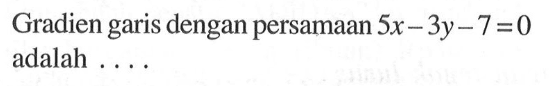 Gradien garis dengan persamaan 5x - 3y - 7 = 0 adalah ....