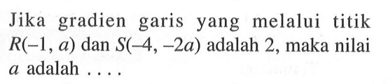 Jika gradien garis yang melalui titik R(-1, 0) dan S(-4, -2a) adalah 2, maka nilai a adalah....