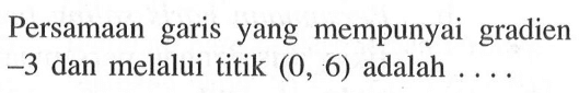 Persamaan garis yang mempunyai gradien -3 dan melalui titik (0, 6) adalah ....