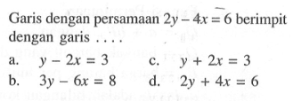 Garis dengan persamaan 2y- 4x = 6 berimpit dengan garis