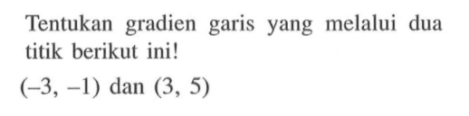 Tentukan gradien garis yang melalui dua titik berikut ini! (-3, -1) dan (3, 5)