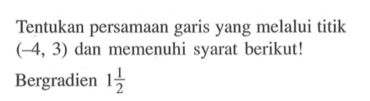 Tentukan persamaan garis yang melalui titik (-4,3) dan memenuhi syarat berikut! Bergradien 1 1/2